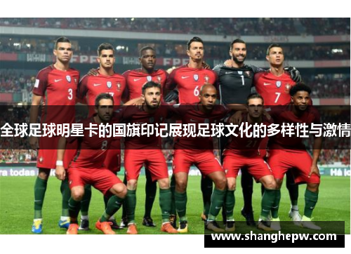 全球足球明星卡的国旗印记展现足球文化的多样性与激情