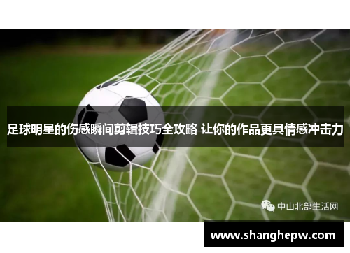 足球明星的伤感瞬间剪辑技巧全攻略 让你的作品更具情感冲击力
