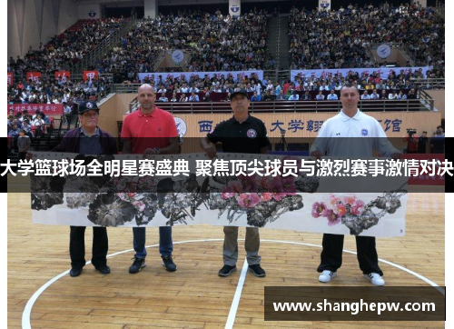 大学篮球场全明星赛盛典 聚焦顶尖球员与激烈赛事激情对决