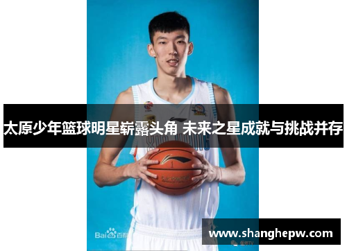太原少年篮球明星崭露头角 未来之星成就与挑战并存