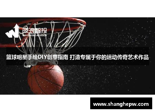 篮球明星手绘DIY创意指南 打造专属于你的运动传奇艺术作品